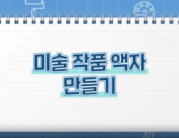 미술 작품 액자 만들기