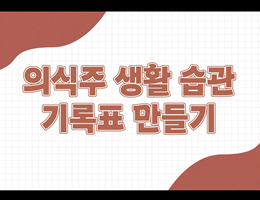 6-5(99쪽-의식주생활습관기록표만들기)